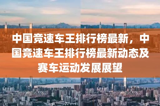 中國競速車王排行榜最新，中國競速車王排行榜最新動態及賽車運動發展展望
