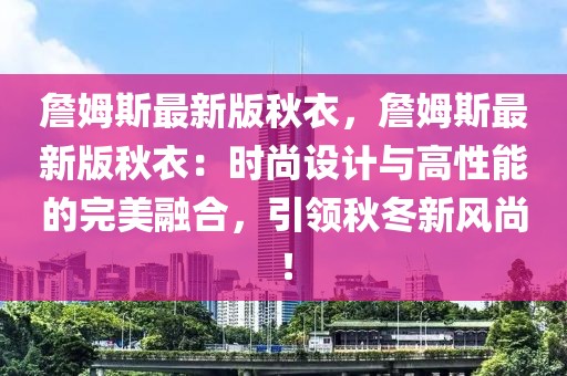 詹姆斯最新版秋衣，詹姆斯最新版秋衣：時尚設計與高性能的完美融合，引領秋冬新風尚！