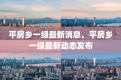 平房鄉一綠最新消息，平房鄉一綠最新動態發布