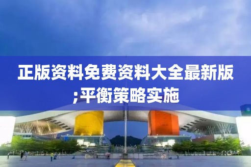 正版資料免費資料大全最新版;平衡策略實施