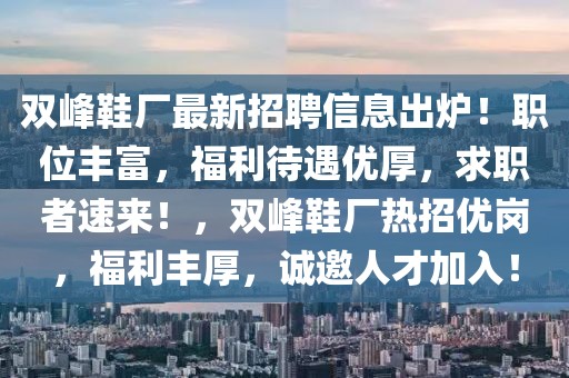 雙峰鞋廠最新招聘信息出爐！職位豐富，福利待遇優厚，求職者速來！，雙峰鞋廠熱招優崗，福利豐厚，誠邀人才加入！