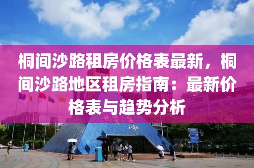 桐間沙路租房價格表最新，桐間沙路地區租房指南：最新價格表與趨勢分析