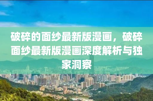 破碎的面紗最新版漫畫，破碎面紗最新版漫畫深度解析與獨家洞察
