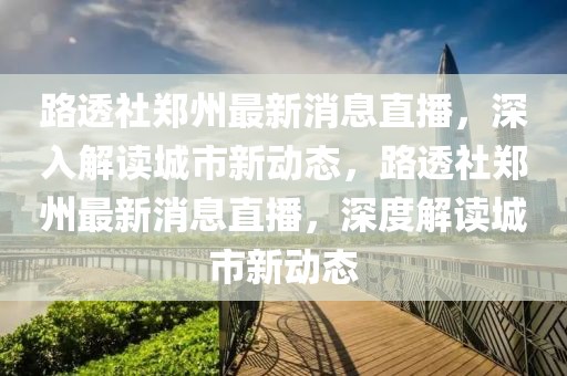 路透社鄭州最新消息直播，深入解讀城市新動態，路透社鄭州最新消息直播，深度解讀城市新動態