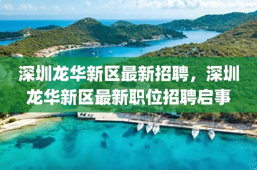 深圳龍華新區(qū)最新招聘，深圳龍華新區(qū)最新職位招聘啟事