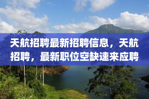 天航招聘最新招聘信息，天航招聘，最新職位空缺速來(lái)應(yīng)聘