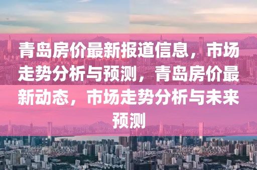 青島房價最新報道信息，市場走勢分析與預測，青島房價最新動態，市場走勢分析與未來預測