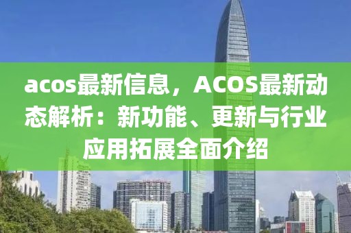 acos最新信息，ACOS最新動(dòng)態(tài)解析：新功能、更新與行業(yè)應(yīng)用拓展全面介紹
