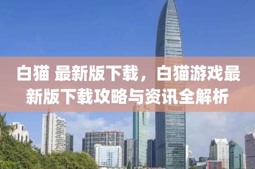 白貓 最新版下載，白貓游戲最新版下載攻略與資訊全解析