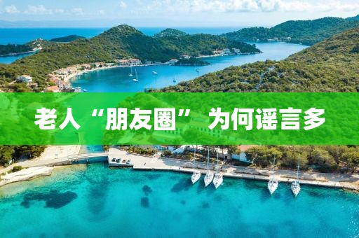 老人“朋友圈” 為何謠言多