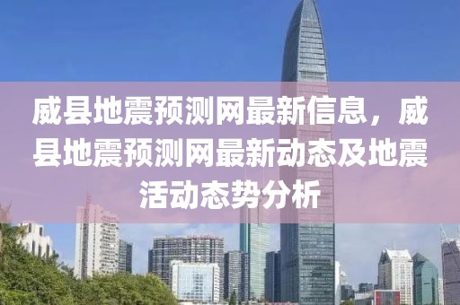 威縣地震預(yù)測網(wǎng)最新信息，威縣地震預(yù)測網(wǎng)最新動態(tài)及地震活動態(tài)勢分析