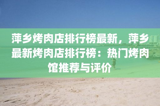 萍鄉烤肉店排行榜最新，萍鄉最新烤肉店排行榜：熱門烤肉館推薦與評價
