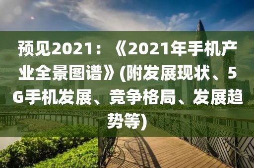預見2021：《2021年手機產業全景圖譜》(附發展現狀、5G手機發展、競爭格局、發展趨勢等)
