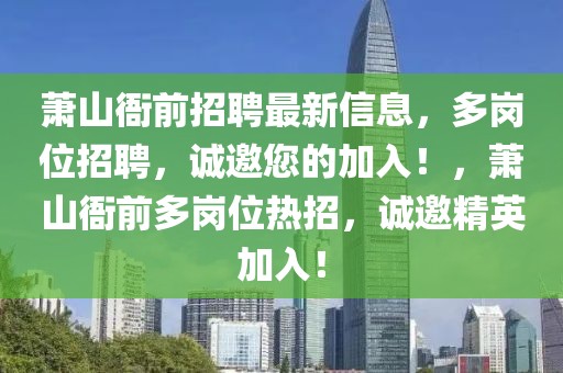 蕭山衙前招聘最新信息，多崗位招聘，誠邀您的加入！，蕭山衙前多崗位熱招，誠邀精英加入！