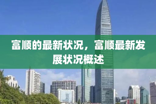 富順的最新狀況，富順最新發(fā)展?fàn)顩r概述