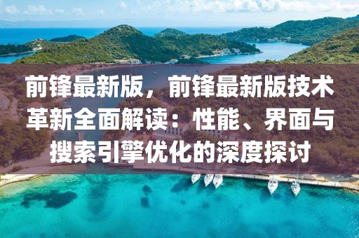 前鋒最新版，前鋒最新版技術革新全面解讀：性能、界面與搜索引擎優化的深度探討