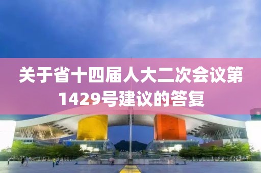 關于省十四屆人大二次會議第1429號建議的答復