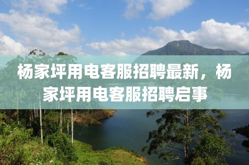 楊家坪用電客服招聘最新，楊家坪用電客服招聘啟事