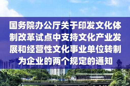 國務院辦公廳關于印發文化體制改革試點中支持文化產業發展和經營性文化事業單位轉制為企業的兩個規定的通知