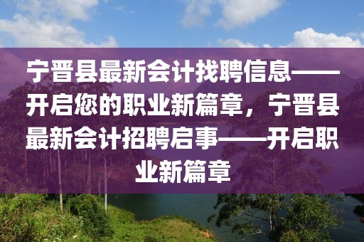 寧晉縣最新會計找聘信息——開啟您的職業新篇章，寧晉縣最新會計招聘啟事——開啟職業新篇章