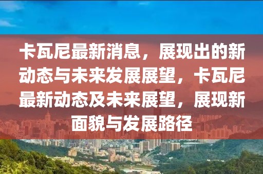 卡瓦尼最新消息，展現出的新動態與未來發展展望，卡瓦尼最新動態及未來展望，展現新面貌與發展路徑