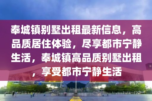奉城鎮(zhèn)別墅出租最新信息，高品質(zhì)居住體驗(yàn)，盡享都市寧?kù)o生活，奉城鎮(zhèn)高品質(zhì)別墅出租，享受都市寧?kù)o生活