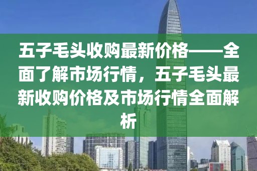 五子毛頭收購最新價格——全面了解市場行情，五子毛頭最新收購價格及市場行情全面解析