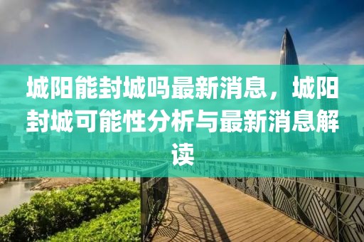 城陽能封城嗎最新消息，城陽封城可能性分析與最新消息解讀