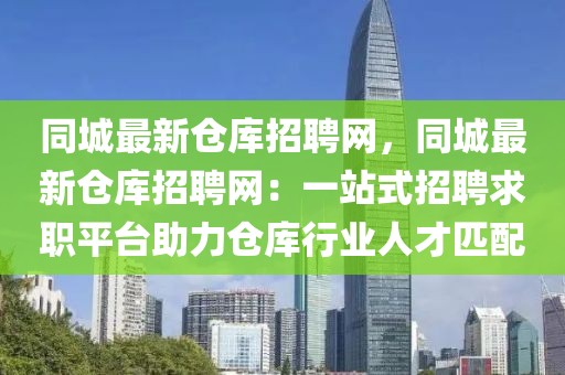 同城最新倉庫招聘網，同城最新倉庫招聘網：一站式招聘求職平臺助力倉庫行業人才匹配