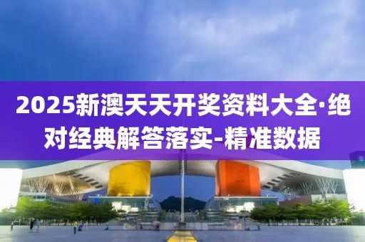 2025新澳天天開獎資料大全·絕對經(jīng)典解答落實-精準(zhǔn)數(shù)據(jù)