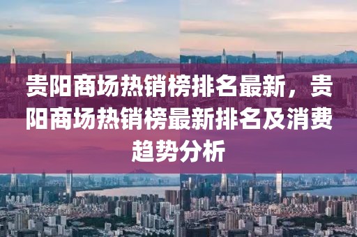 貴陽商場熱銷榜排名最新，貴陽商場熱銷榜最新排名及消費(fèi)趨勢分析