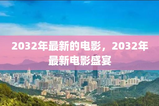 2032年最新的電影，2032年最新電影盛宴