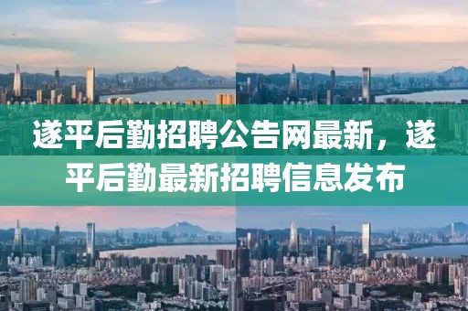 遂平后勤招聘公告網最新，遂平后勤最新招聘信息發布