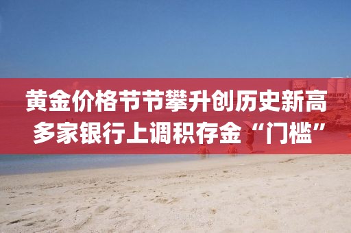 黃金價格節節攀升創歷史新高 多家銀行上調積存金“門檻”