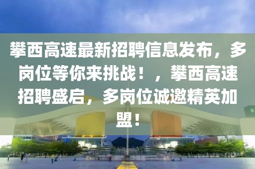 攀西高速最新招聘信息發布，多崗位等你來挑戰！，攀西高速招聘盛啟，多崗位誠邀精英加盟！