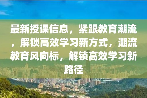 最新授課信息，緊跟教育潮流，解鎖高效學習新方式，潮流教育風向標，解鎖高效學習新路徑