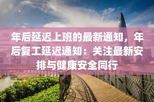 年后延遲上班的最新通知，年后復(fù)工延遲通知：關(guān)注最新安排與健康安全同行