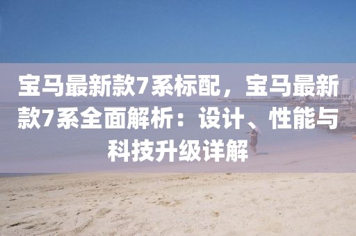 寶馬最新款7系標(biāo)配，寶馬最新款7系全面解析：設(shè)計(jì)、性能與科技升級(jí)詳解