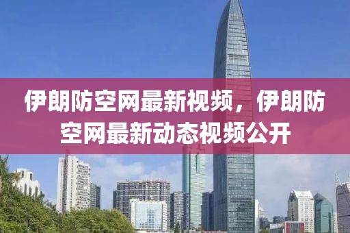 伊朗防空網(wǎng)最新視頻，伊朗防空網(wǎng)最新動態(tài)視頻公開