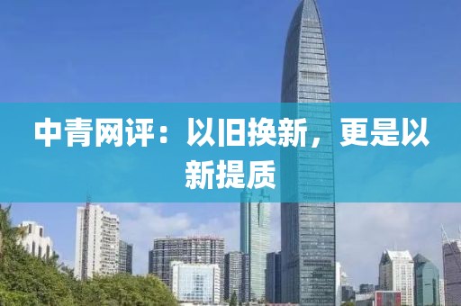 中青網評：以舊換新，更是以新提質