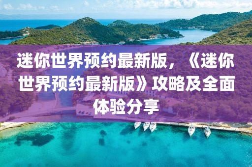 迷你世界預(yù)約最新版，《迷你世界預(yù)約最新版》攻略及全面體驗(yàn)分享