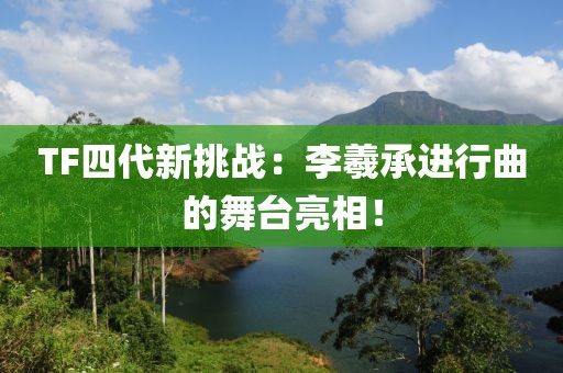 TF四代新挑戰：李羲承進行曲的舞臺亮相！