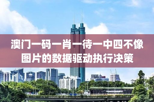 澳門一碼一肖一待一中四不像圖片的數據驅動執行決策