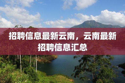 招聘信息最新云南，云南最新招聘信息匯總