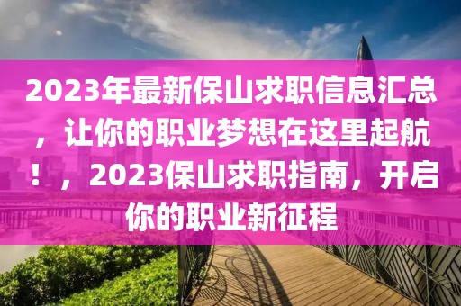 2023年最新保山求職信息匯總，讓你的職業(yè)夢(mèng)想在這里起航！，2023保山求職指南，開啟你的職業(yè)新征程