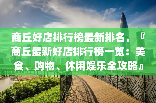 商丘好店排行榜最新排名，『商丘最新好店排行榜一覽：美食、購物、休閑娛樂全攻略』