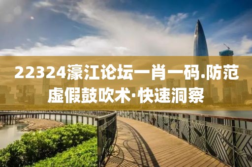 22324濠江論壇一肖一碼.防范虛假鼓吹術(shù)·快速洞察