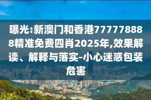 曝光:新澳門和香港777778888精準免費四肖2025年,效果解讀、解釋與落實-小心迷惑包裝危害