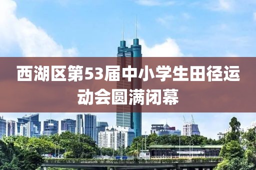 西湖區第53屆中小學生田徑運動會圓滿閉幕