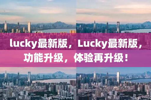 lucky最新版，Lucky最新版，功能升級，體驗再升級！